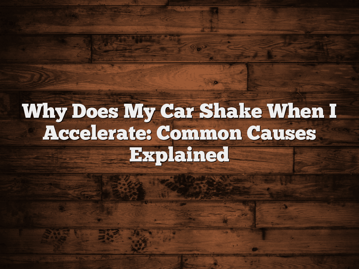 Why Does My Car Shake When I Accelerate: Common Causes Explained ... Why Does My Car Vibrate When I Accelerate Quickly